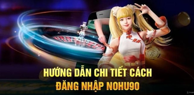Hướng dẫn cách đăng nhập Nohu90 đúng