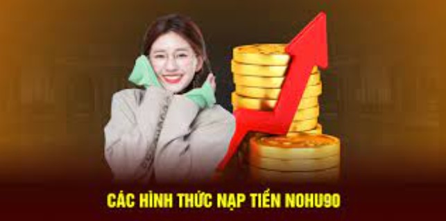 Nạp tiền Nohu90 dễ dàng và nhiều ưu đãi